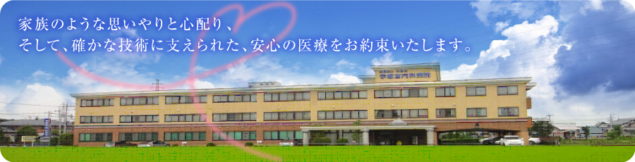 家族のような思いやりと心配り、そして確かな技術に支えられた安心の医療をお約束いたします。